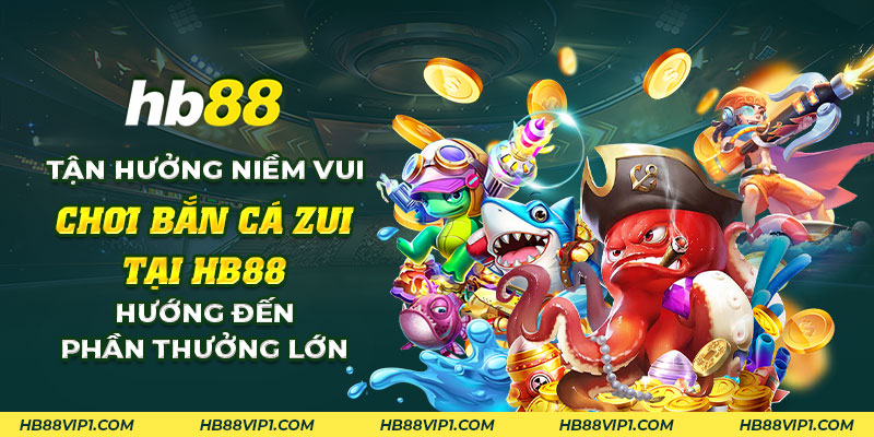 12 Tan huong niem vui choi ban ca Zui tai HB88 Huong den phan thuong lon