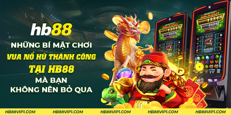 Những bí quyết thắng vua nổ hủ tại HB88 không thể bỏ qua 1 24 Nhung bi mat choi vua no hu thanh cong tai HB88 ma ban khong nen bo qua 1