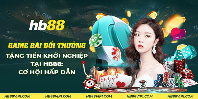 Game bài đổi thưởng tặng tiền khởi nghiệp tại HB88: Cơ hội hấp dẫn 1 35 Game bai doi thuong tang tien khoi nghiep tai HB88 Co hoi hap dan