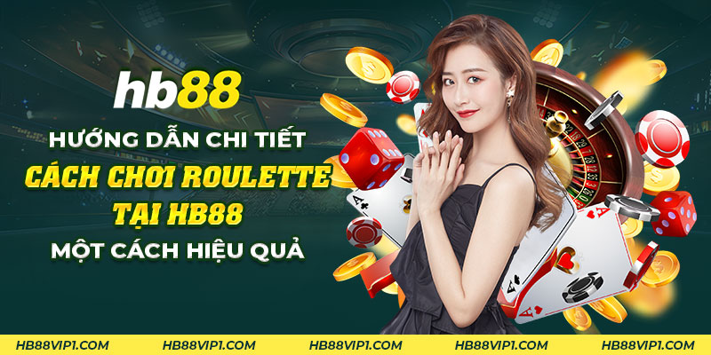 Hướng dẫn chi tiết cách chơi Roulette tại HB88 hiệu quả nhất 1 40 Huong dan chi tiet cach choi Roulette tai HB88 mot cach hieu qua