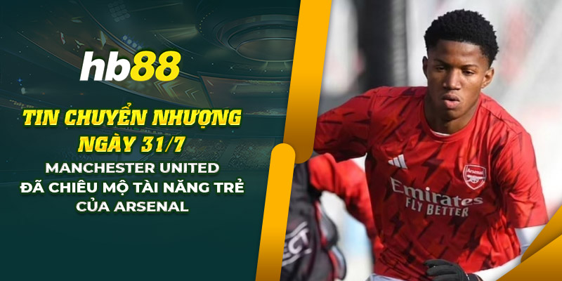 Chuyển nhượng: Manchester United chiêu mộ sao trẻ từ Arsenal 8 17 tin chuyen nhuong ngay 31 7 manchester united da chieu mo tai nang tre cua arsenal