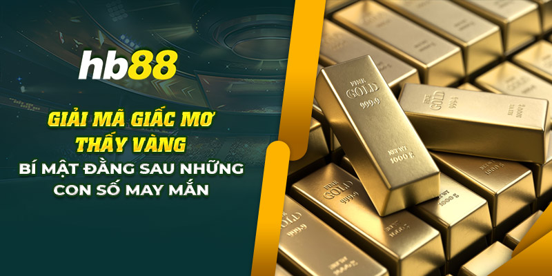 Giải mã giấc mơ thấy vàng: Đánh con số nào để trúng lớn? 1 11 giai ma giac mo thay vang bi mat dang sau nhung con so may man