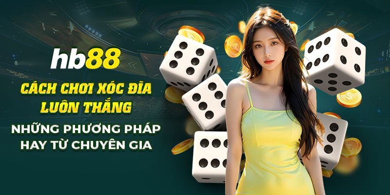12 Cach choi xoc dia luon thang Nhung phuong phap hay tu chuyen gia