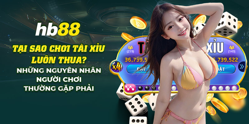 Tại sao chơi tài xỉu luôn thua? Những nguyên nhân thường gặp 7 19 tai sao choi tai xiu luon thua nhung nguyen nhan nguoi choi thuong gap phai