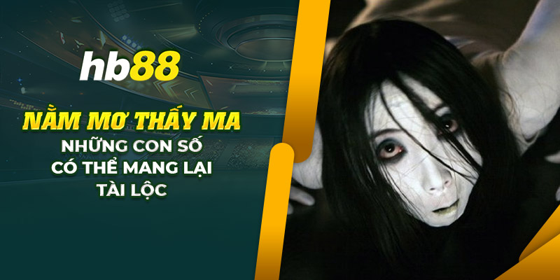 Nằm mơ thấy ma: Những con số nào có thể mang lại tài lộc 10 28 nam mo thay ma nhung con so co the mang lai tai loc