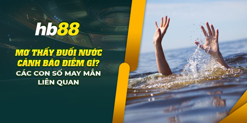 Mơ thấy đuối nước ý nghĩa gì? Các con số may mắn liên quan 7 5 mo thay duoi nuoc canh bao diem gi cac con so may man lien quan