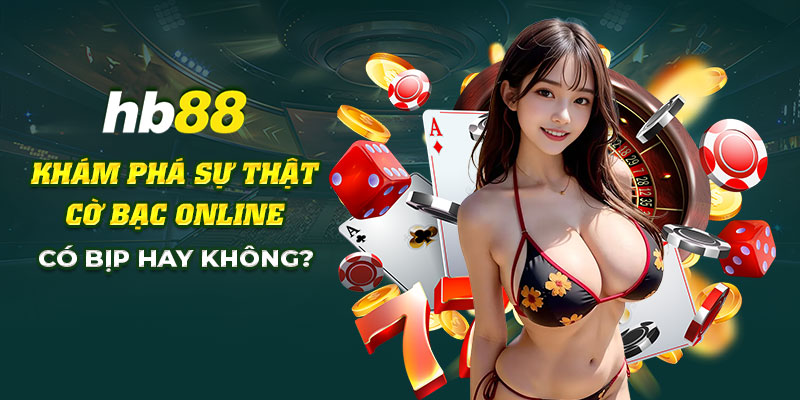 Cờ bạc online có bịp không? Cùng HB88 đi tìm hiểu sự thật 10 7 Kham pha su that co bac online co bip hay khong