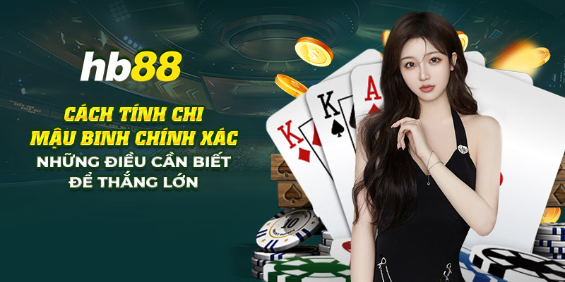 Cách tính chi mậu binh: Các điều cần biết trước khi bắt đầu 5 7 cach tinh chi mau binh chinh xac nhung dieu can biet de thang lon