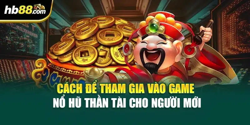 Nổ Hũ Thần Tài Tại HB88 – Hướng Dẫn Cách Để Thắng Lớn 4 Cách để tham gia vào game Nổ hũ Thần Tài cho người mới