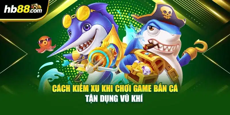 Cách Kiếm Xu Khi Chơi Game Bắn Cá Đơn Giản Dễ Dàng 3 Cách kiếm xu khi chơi game bắn cá tận dụng vũ khí