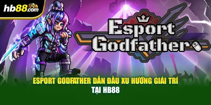 Esport Godfather Dẫn Đầu Xu Hướng Giải Trí Tại HB88