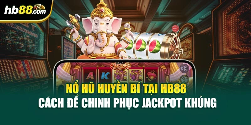 Nổ Hũ Huyền Bí Tại HB88 – Cách Để Chinh Phục Jackpot Khủng 1 Nổ Hũ Huyền Bí Tại HB88 – Cách Để Chinh Phục Jackpot Khủng