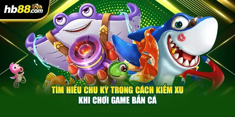 Cách Kiếm Xu Khi Chơi Game Bắn Cá Đơn Giản Dễ Dàng 4 Tìm hiểu chu kỳ trong cách kiếm xu khi chơi game bắn cá