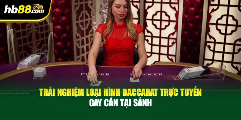 Trải nghiệm loại hình Baccarat trực tuyến gay cấn tại sảnh